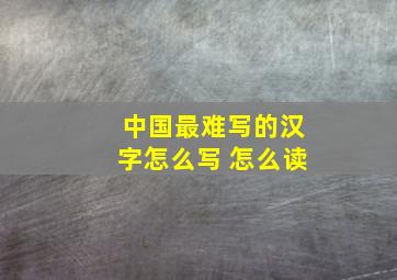 中国最难写的汉字怎么写 怎么读